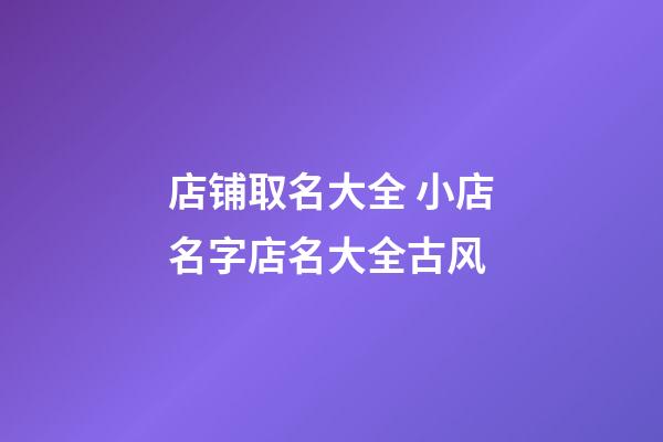 店铺取名大全 小店名字店名大全古风